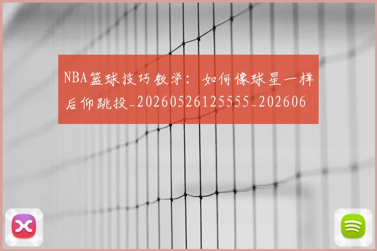 NBA篮球技巧教学：如何像球星一样后仰跳投_20260526125555_20260607160230