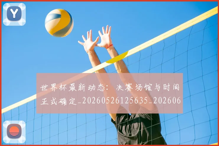世界杯最新动态:决赛场馆与时间正式确定_20260526125635_20260607160339