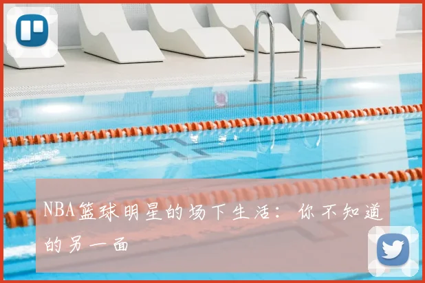 NBA篮球明星的场下生活:你不知道的另一面